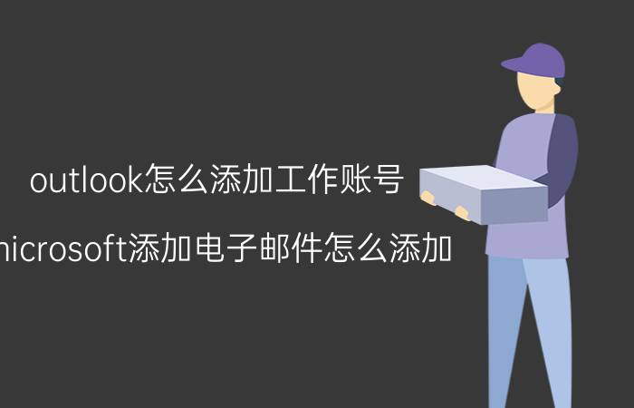 outlook怎么添加工作账号 microsoft添加电子邮件怎么添加？